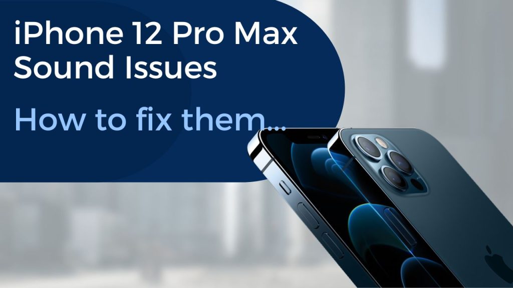 iPhone 12 Pro Max Sound Issues: Here’s How You Can Fix Them